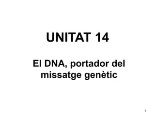 UNITAT 14
El DNA, portador del
  missatge genètic


                       1
 
