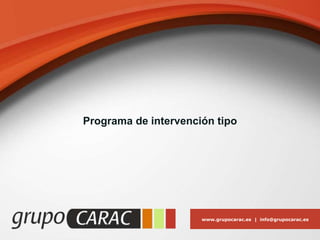 www.grupocarac.es | info@grupocarac.es
Programa de intervención tipo
 