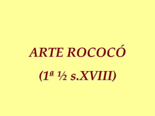 ARTE ROCOCÓ
(1ª ½ s.XVIII)
 