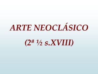 ARTE NEOCLÁSICO
(2ª ½ s.XVIII)
 