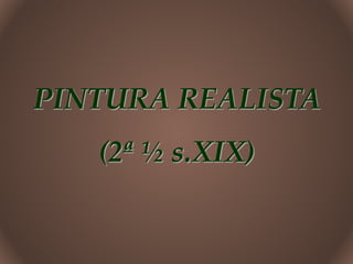 PINTURA REALISTA
(2ª ½ s.XIX)
 