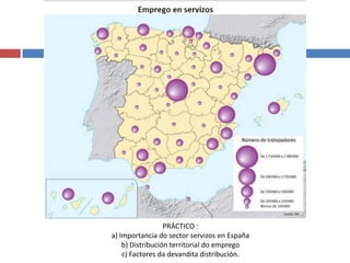 PRÁCTICO :
a) Importancia do sector servizos en España
b) Distribución territorial do emprego
c) Factores da devandita distribución.
 