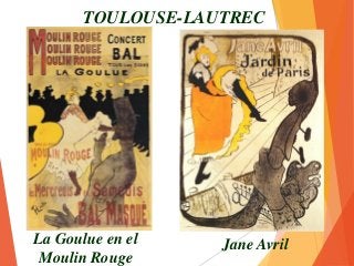 TOULOUSE-LAUTREC
La Goulue en el
Moulin Rouge
Jane Avril
 