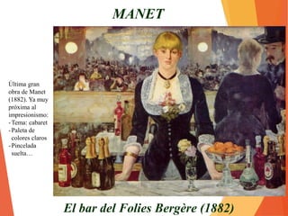 Características generales
• Pasión por la pintura al aire libre (fuera del taller).
• Temática nueva: Temas contrarios a la pintura burguesa oficial. Interés por captar lo instantáneo, por los aspectos
efímeros y fugaces de la naturaleza (viento, reflejos en el agua, nubes en formación,...), escenas y personajes banales
de la vida cotidiana (borrachos, prostitutas, bailarinas,...). Aunque sus temas son realistas, no pretenden hacer una
crítica social. En sus obras interesa más el tratamiento formal que la transmisión de ningún mensaje.
• Interés prioritario por la luz y sus efectos cambiantes, que se convierten en la verdadera temática del cuadro. Les
gusta representar un mismo objeto a diferentes horas del día para ver los cambios. También les interesan los paisajes
con nubes y agua que producen vibraciones lumínicas
• Absoluto predominio del color sobre el dibujo. Supresión casi total de la línea; la forma de las figuras tiende a
desvanecerse.
• Nuevo colorido: uso de una paleta clara, en la que tiende a suprimirse los negros, grises, pardos y tierra. Evitan el
claroscuro y sus contrastes violentos.
• Nueva técnica: suelta y ligera, basada en pinceladas rápidas y cortas (fragmentadas, en forma de coma) y en la
yuxtaposición de manchas de color (el pintor no mezcla los colores en la paleta, sino que los yuxtapone en el cuadro
en pequeñas pinceladas para que se fundan en la retina del espectador). Unas veces muy empastadas y otras tan
diluidas que parece acuarela.
• Encuadres y puntos de vista insólitos: composiciones similares a los encuadres de la cámara fotográfica: imágenes
cortadas y descentradas, picados y contrapicados… Fruto de la inmediatez, no de la organización lógica y rigurosa.
• Aspecto abocetado e inacabado: el espectador debe reconstruir el cuadro porque se le ofrece inacabado. A veces los
personajes miran desafiantes al espectador.
• Nueva forma de concebir la relación entre los propios artistas: se reúnen, exponen juntos, debaten sobre arte. Los
artistas, por primera vez tienen conciencia de grupo.
 