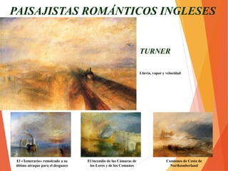 TURNER
Lluvia, vapor y velocidad
PAISAJISTAS ROMÁNTICOS INGLESES
El incendio de las Cámaras de
los Lores y de los Comunes
El «Temerario» remolcado a su
último atraque para el desguace
Camiones de Costa de
Northumberland
 