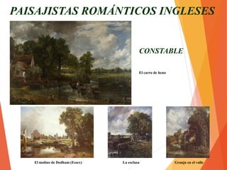 CONSTABLE
El carro de heno
PAISAJISTAS ROMÁNTICOS INGLESES
El molino de Dedham (Essex) La esclusa Granja en el valle
 