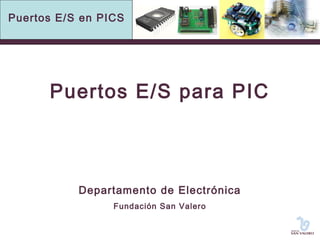 Puertos E/S en PICS 
Puertos E/S para PIC 
Departamento de Electrónica 
Fundación San Valero 
 