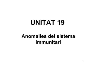 UNITAT 19
Anomalies del sistema
    immunitari


                        1
 