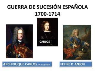 GUERRA DE SUCESIÓN ESPAÑOLA
1700-1714
CARLOS II
FELIPE D´ANJOUARCHIDUQUE CARLOS DE AUSTRIA
 