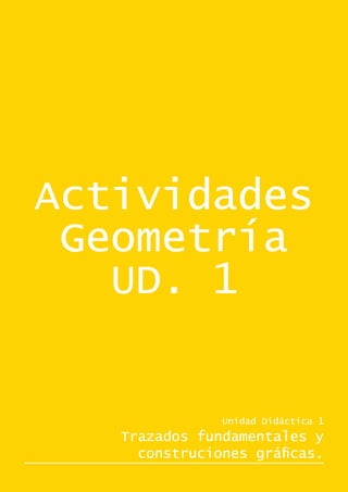 Actividades
 Geometría
   UD. 1


               Unidad Didáctica 1
   Trazados fundamentales y
     construciones gráficas.
 