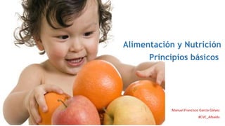 Alimentación y Nutrición
Principios básicos
Manuel Francisco García Gálvez
#CVC_Albaida
 