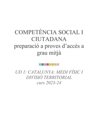 COMPETÈNCIA SOCIAL I
CIUTADANA
preparació a proves d’accés a
grau mitjà
UD 1: CATALUNYA: MEDI FÍSIC I
DIVISIÓ TERRITORIAL
curs 2023-24
 