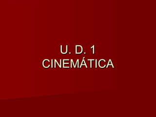 U. D. 1U. D. 1
CINEMÁTICACINEMÁTICA
 