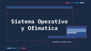 Sistema Operativo
y Ofimatica
Facilitador: Santos Soza
 