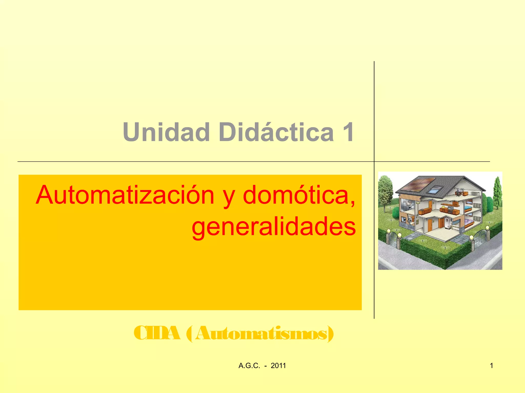 Unidad Didáctica 1

Automatización y domótica,
            generalidades


       CIDA (Automatismos)
               www.secciona2.tk (2012)   1
 