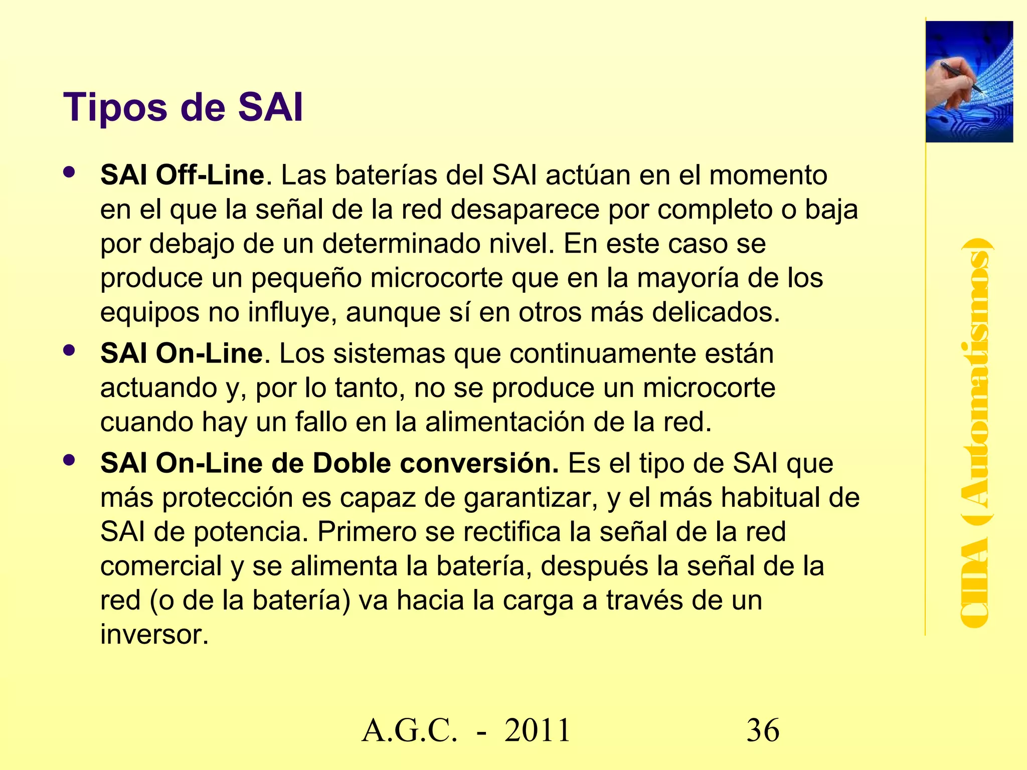Sistemas de gestión de energía

   Desconexión selectiva de cargas en caso de superar la
    potencia máxima contratada, estableciendo preferencias




                                                                  CIDA (Automatismos)
    previamente seleccionadas y desconectando aquellos
    equipos menos prioritarios.
   Puesta en marcha de los diferentes equipos para el
    aprovechamiento de la tarifa nocturna.
   Zonificación de las zonas de calefacción: puesta en marcha
    en función horaria, temperatura, detección de presencia o
    cualquier otro criterio previamente programado.
   Activación/desactivación de luces exteriores y/o interiores
    en función del grado de luminosidad, detección de
    presencia, etc.



                        www.secciona2.tk (2012) 36
 