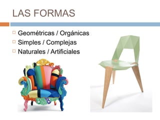 LAS FORMAS
   Geométricas / Orgánicas
   Simples / Complejas
   Naturales / Artificiales
 