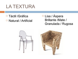 LA TEXTURA
   Táctil /Gráfica           Lisa / Áspera
   Natural / Artificial       Brillante /Mate /
                               Granulada / Rugosa
 