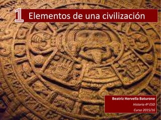 Elementos de una civilización
Beatriz Hervella Baturone
Historia 4º ESO
Curso 2015/16
 