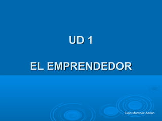 UD 1UD 1
EL EMPRENDEDOREL EMPRENDEDOR
Elein Martínez Adrián
 