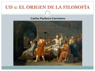 UD 1: EL ORIGEN DE LA FILOSOFÍA
Carlos Pacheco Carretero
 
