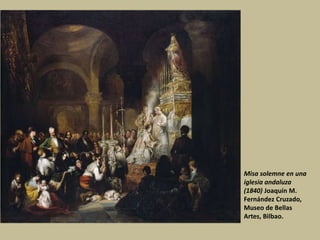 Misa solemne en una
iglesia andaluza
(1840) Joaquín M.
Fernández Cruzado,
Museo de Bellas
Artes, Bilbao.
 