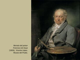 Retrato del pintor
Francisco de Goya
(1826), Vicente López.
Museo del Prado.
 