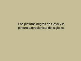 Las pinturas negras de Goya y la
pintura expresionista del siglo xx.
 