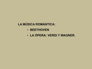 LA MÚSICA ROMÁNTICA:
• BEETHOVEN
• LA ÓPERA: VERDI Y WAGNER.
 