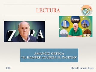 LECTURA
AMANCIO ORTEGA
“EL HAMBRE AGUDIZA EL INGENIO”
Daniel Onorato Bravo
EIE
 