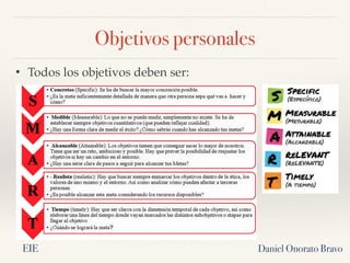Objetivos personales
Daniel Onorato Bravo
• Todos los objetivos deben ser:
EIE
 