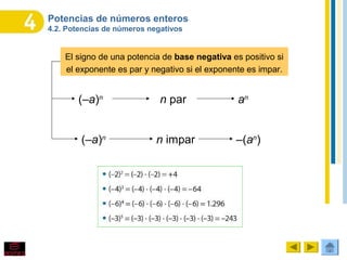Potencias de números enteros
4.2. Potencias de números negativos
El signo de una potencia de base negativa es positivo si
el exponente es par y negativo si el exponente es impar.
(–a)n
n par an
(–a)n
n impar –(an
)
 
