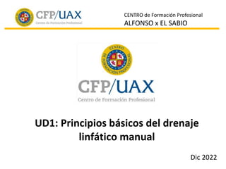 CENTRO de Formación Profesional
ALFONSO x EL SABIO
UD1: Principios básicos del drenaje
linfático manual
Dic 2022
 