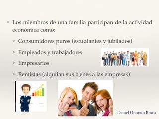 ❖ Los miembros de una familia participan de la actividad
económica como:
❖ Consumidores puros (estudiantes y jubilados)
❖ ...