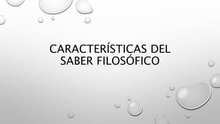 CARACTERÍSTICAS DEL
SABER FILOSÓFICO
 