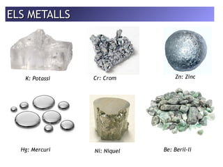EELLSS MMEETTAALLLLSS 
K: Potassi Cr: Crom 
Zn: Zinc 
Hg: Mercuri Ni: Niquel Be: Beril·li 
 
