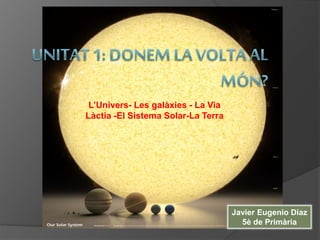 L’Univers- Les galàxies - La Via
Làctia -El Sistema Solar-La Terra
Javier Eugenio Díaz
5è de Primària
 