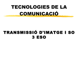 TECNOLOGIES DE LA COMUNICACIÓ TRANSMISSIÓ D'IMATGE I SO 3 ESO 