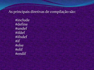 As principais diretivas de compilação são:

    #include
    #define
    #undef
    #ifdef
    #ifndef
    #if
    #else
    #elif
    #endif
 