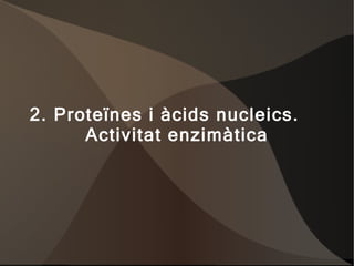 2. Proteïnes i àcids nucleics.  Activitat enzimàtica 