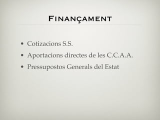 Finançament

• Cotizacions S.S.
• Aportacions directes de les C.C.A.A.
• Pressupostos Generals del Estat
 
