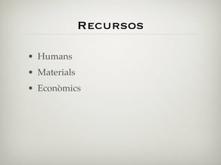 Recursos

• Humans
• Materials
• Econòmics
 
