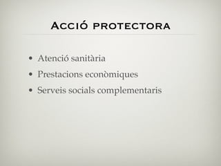 Acció protectora

• Atenció sanitària
• Prestacions econòmiques
• Serveis socials complementaris
 
