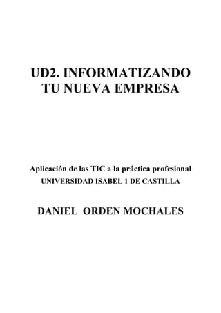 UD2. INFORMATIZANDO
TU NUEVA EMPRESA

Aplicación de las TIC a la práctica profesional
UNIVERSIDAD ISABEL 1 DE CASTILLA

DANIEL ORDEN MOCHALES

 
