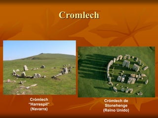 Cromlech 
Crómlech de Stonehenge (Reino Unido) 
Crómlech “Harrespil” (Navarra)  