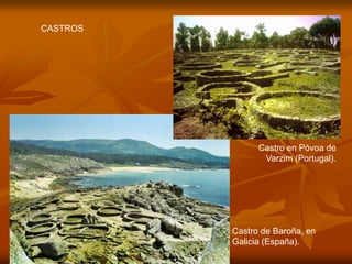 CASTROS 
Castro de Baroña, en Galicia (España). 
Castro en Póvoa de Varzim (Portugal).  