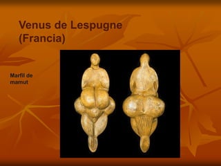 Venus de Lespugne (Francia) 
Marfil de mamut  