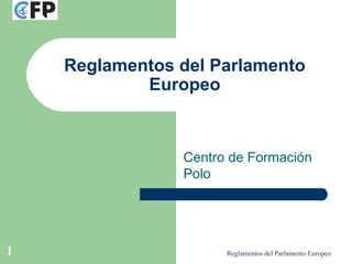 Reglamentos del Parlamento Europeo1
Reglamentos del Parlamento
Europeo
Centro de Formación
Polo
 