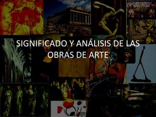 SIGNIFICADO Y ANÁLISIS DE LAS
OBRAS DE ARTE
 