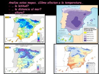 Analiza estos mapas. ¿Cómo afectan a la temperatura…
o … la latitud?
o … la distancia al mar?
o … altura?
 